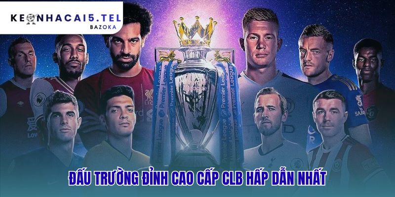 Các giải đấu bóng đá lớn nhất hành tinh cấp CLB hội tụ siêu sao